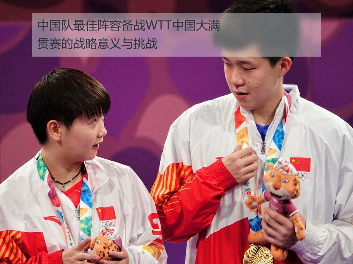 中国队最佳阵容备战WTT中国大满贯赛的战略意义与挑战